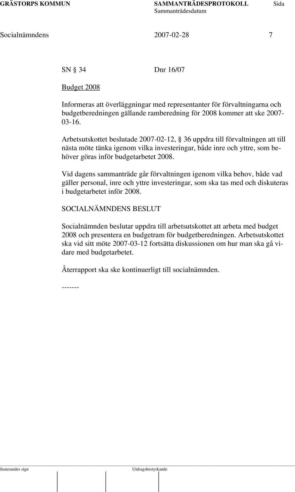 Vid dagens sammanträde går förvaltningen igenom vilka behov, både vad gäller personal, inre och yttre investeringar, som ska tas med och diskuteras i budgetarbetet inför 2008.