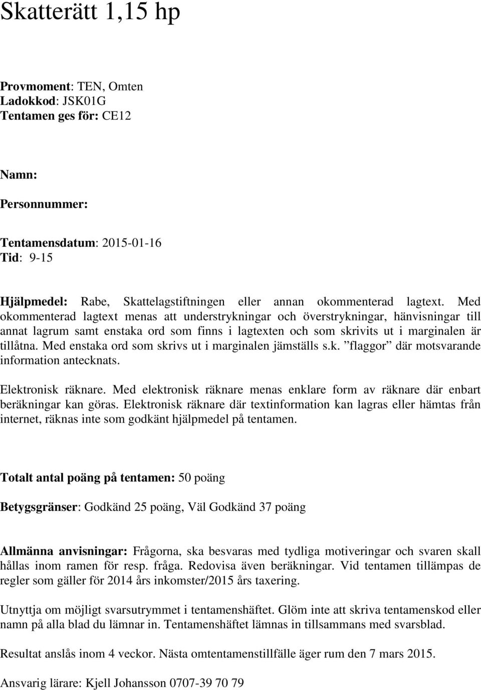 Med okommenterad lagtext menas att understrykningar och överstrykningar, hänvisningar till annat lagrum samt enstaka ord som finns i lagtexten och som skrivits ut i marginalen är tillåtna.