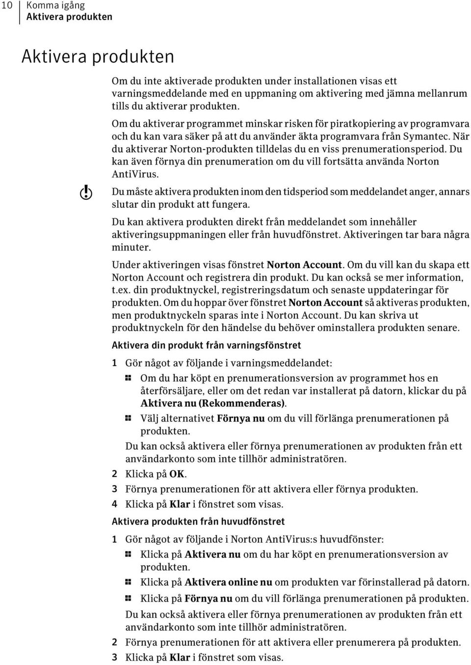 När du aktiverar Norton-produkten tilldelas du en viss prenumerationsperiod. Du kan även förnya din prenumeration om du vill fortsätta använda Norton AntiVirus.