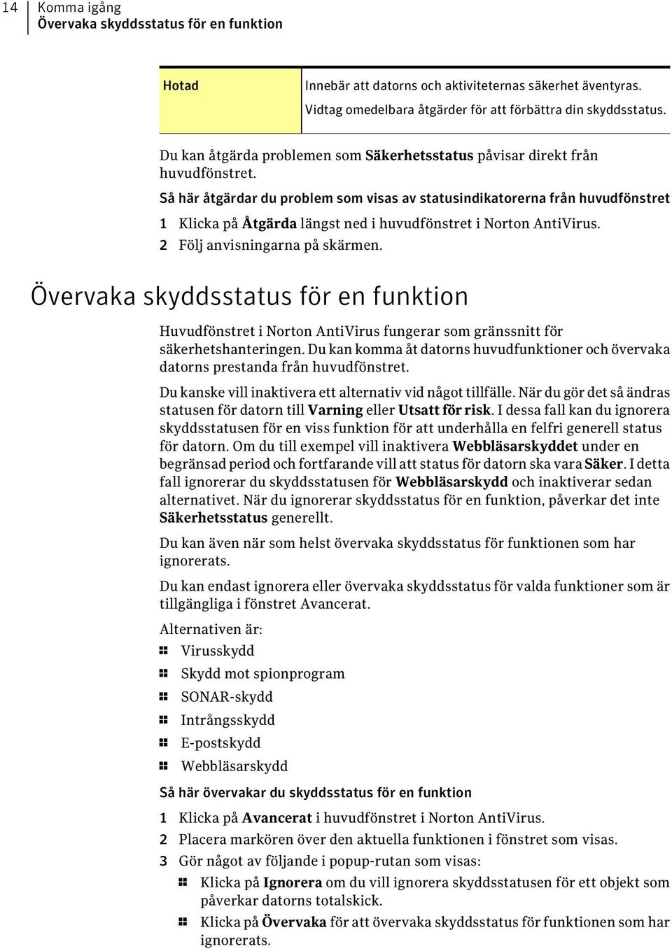 Så här åtgärdar du problem som visas av statusindikatorerna från huvudfönstret 1 Klicka på Åtgärda längst ned i huvudfönstret i Norton AntiVirus. 2 Följ anvisningarna på skärmen.