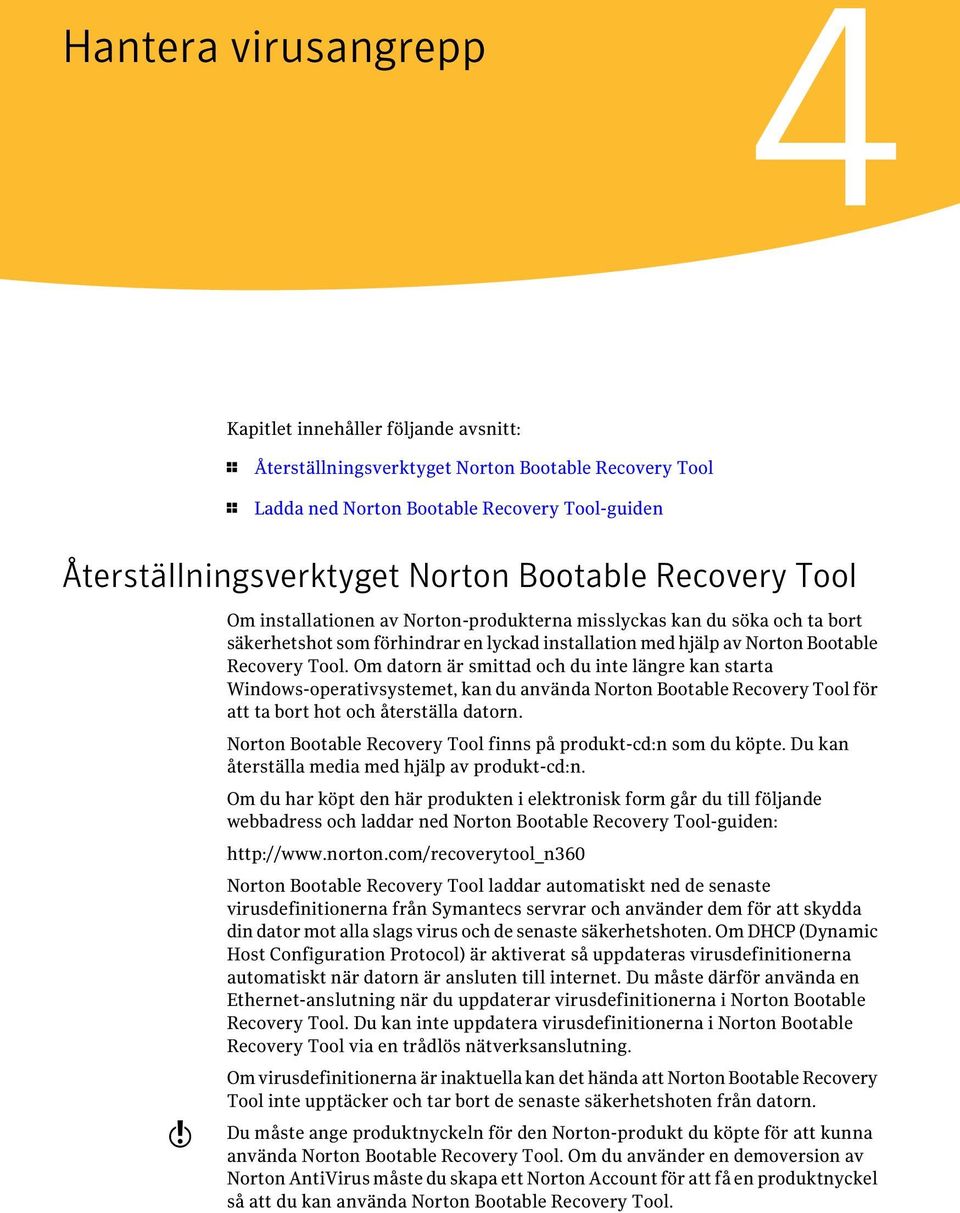 Om datorn är smittad och du inte längre kan starta Windows-operativsystemet, kan du använda Norton Bootable Recovery Tool för att ta bort hot och återställa datorn.