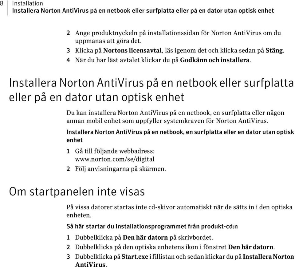 Installera Norton AntiVirus på en netbook eller surfplatta eller på en dator utan optisk enhet Du kan installera Norton AntiVirus på en netbook, en surfplatta eller någon annan mobil enhet som