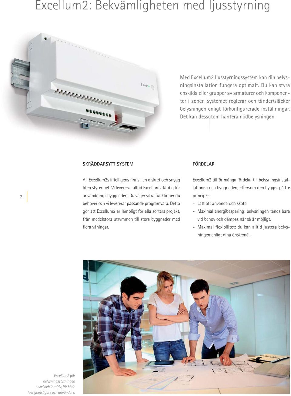 SKRÄDDARSYTT SYSTEM FÖRDELAR 2 All Excellum2s intelligens finns i en diskret och snygg liten styrenhet. Vi levererar alltid Excellum2 färdig för användning i byggnaden.