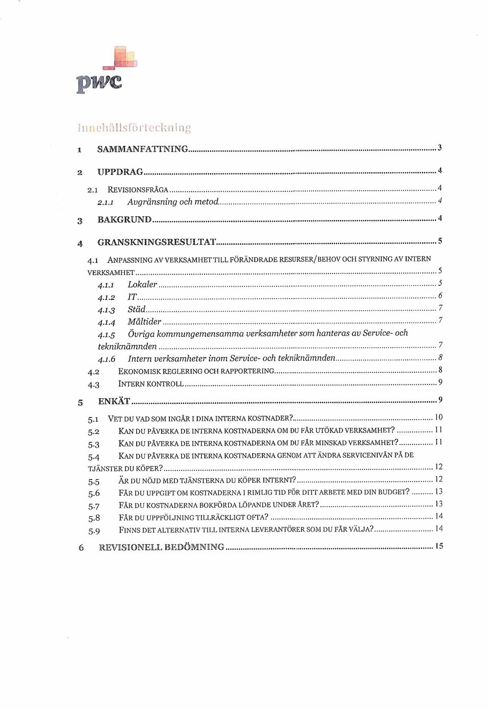 1 ANpASSNING AV VERKAMHET TILL FÖRÄDRAE RESURSER/BEHOV OCH STYING AV INTERN VERKAlIHET...... 5 4.1.1 Lokaler............"................. 5 4.1.2 IT...... 6 4.1.3 Städ...... 7 4.1.4 Måltider.............................. 7 4.1.5 Övriga kommungemensamma verksamhetei' som hanteras av Service- och tekniknämnden.