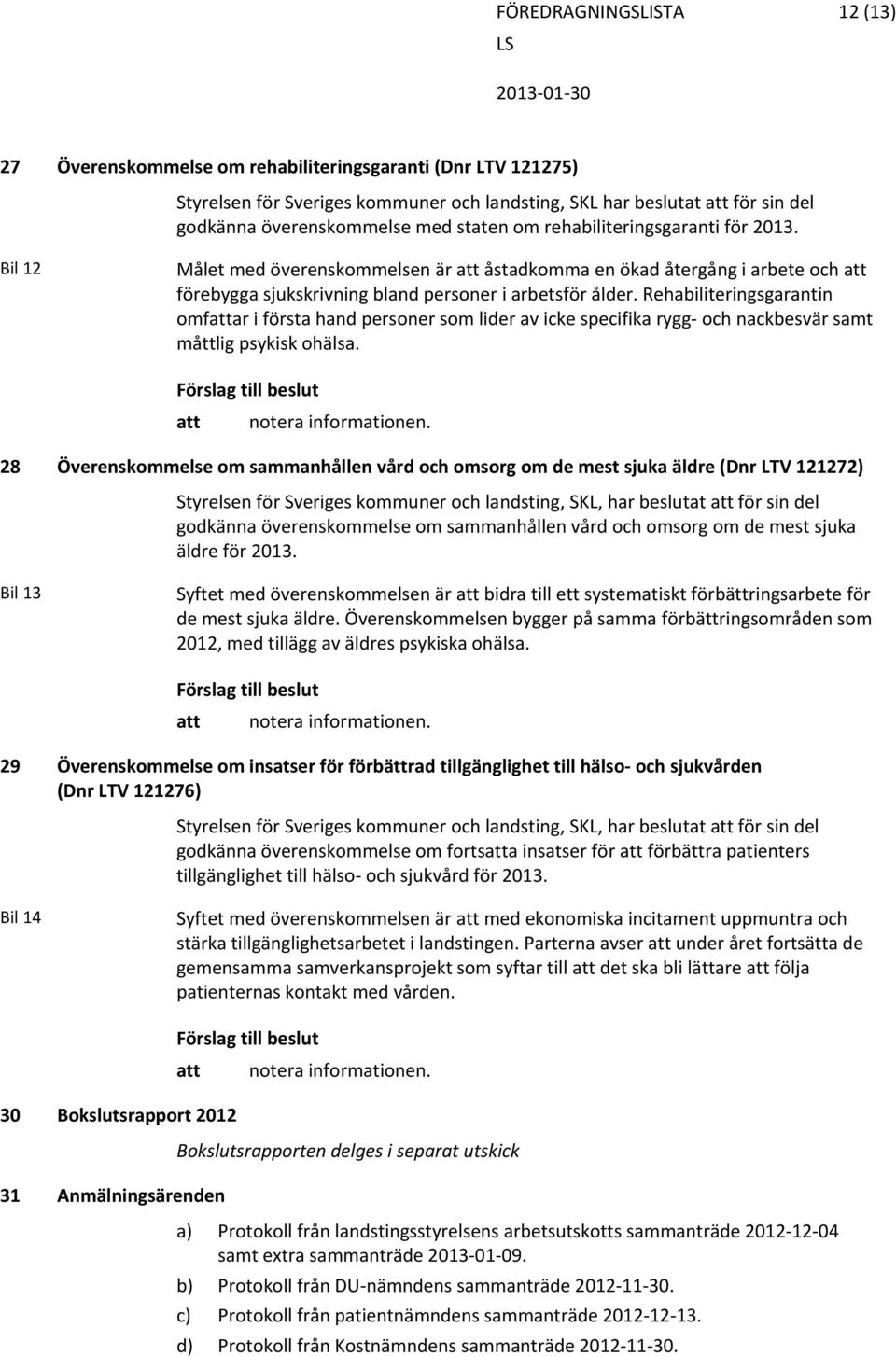 Rehabiliteringsgarantin omfattar i första hand personer som lider av icke specifika rygg och nackbesvär samt måttlig psykisk ohälsa.