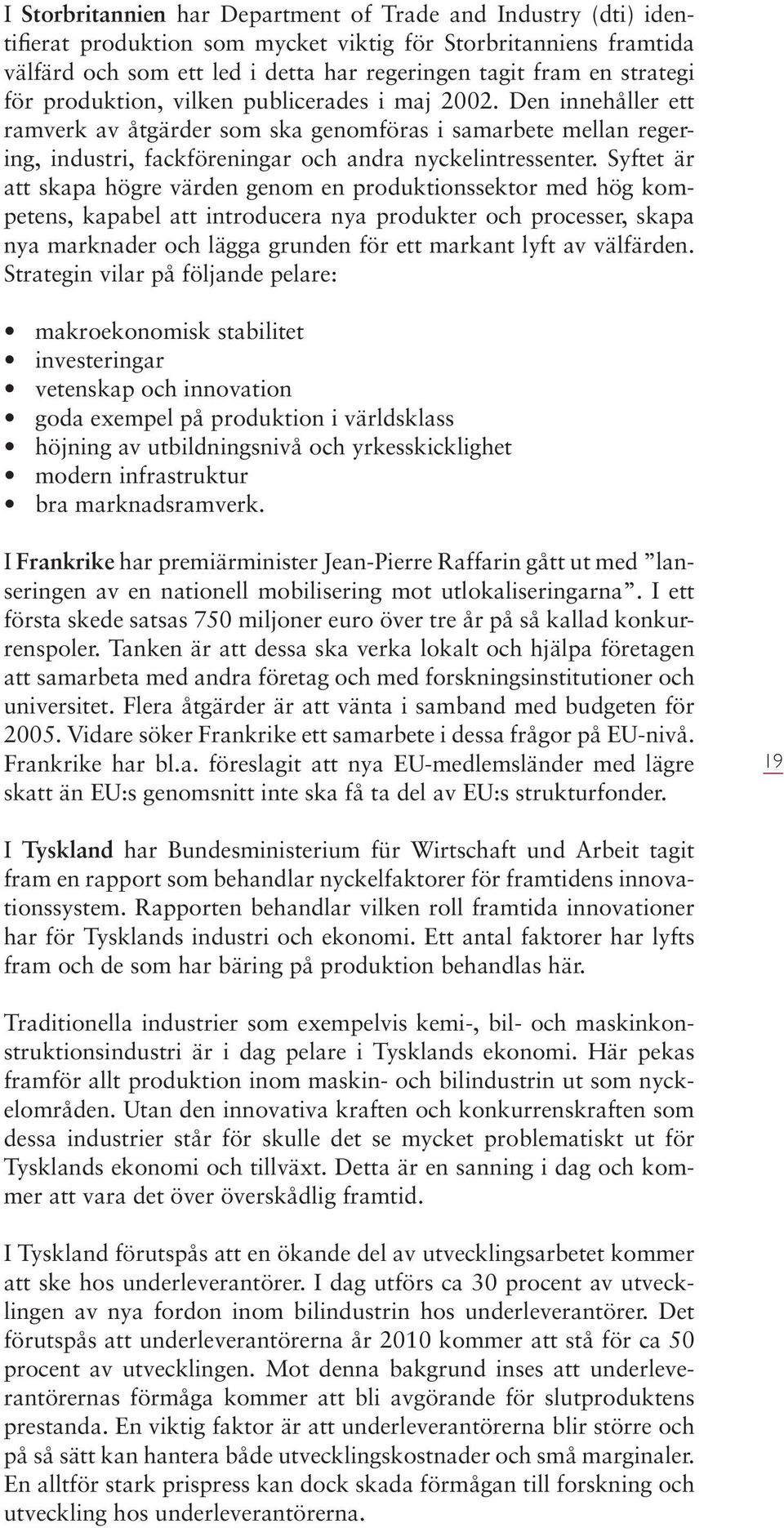 Syftet är att skapa högre värden genom en produktionssektor med hög kompetens, kapabel att introducera nya produkter och processer, skapa nya marknader och lägga grunden för ett markant lyft av