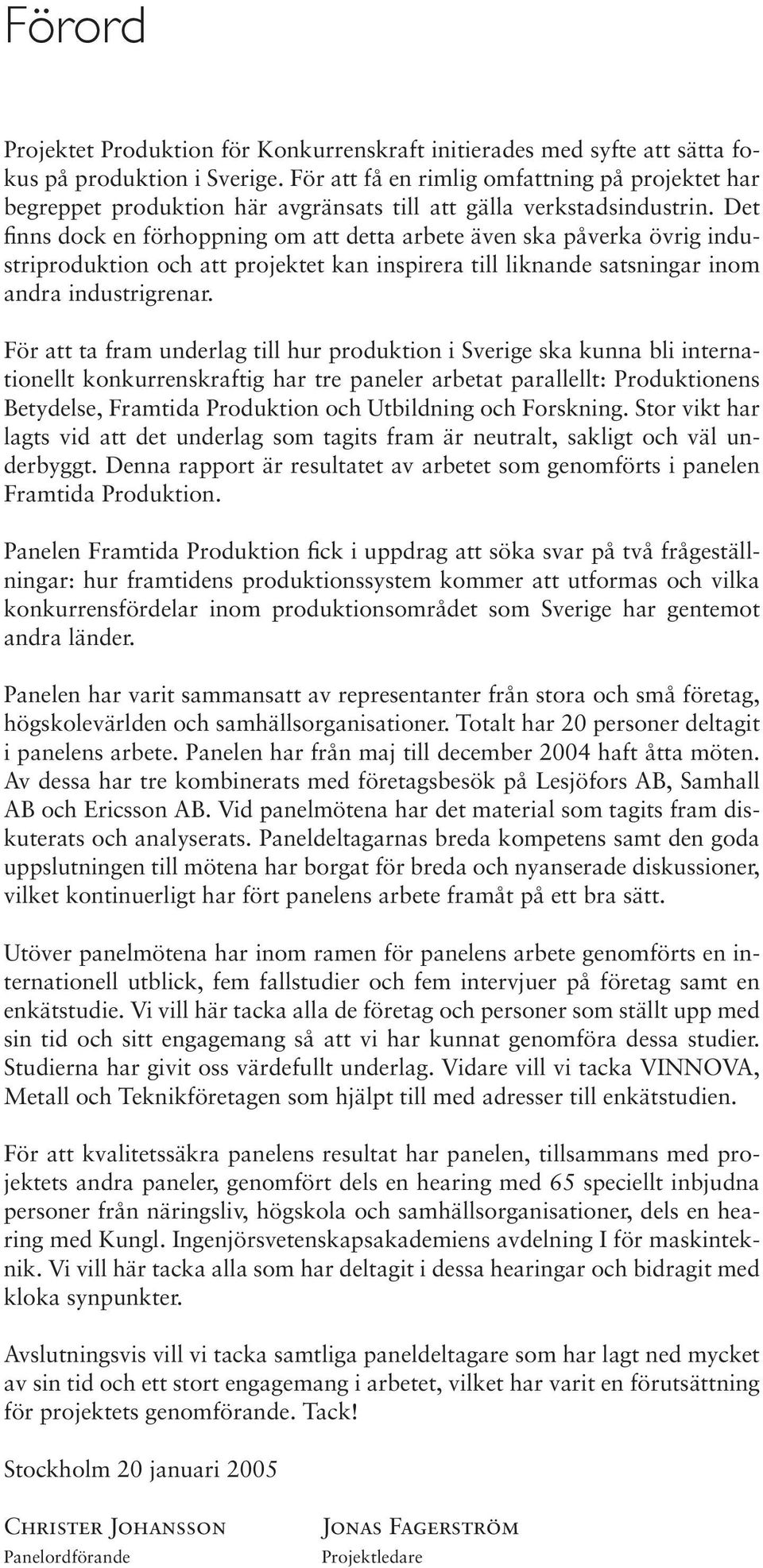 Det finns dock en förhoppning om att detta arbete även ska påverka övrig industriproduktion och att projektet kan inspirera till liknande satsningar inom andra industrigrenar.