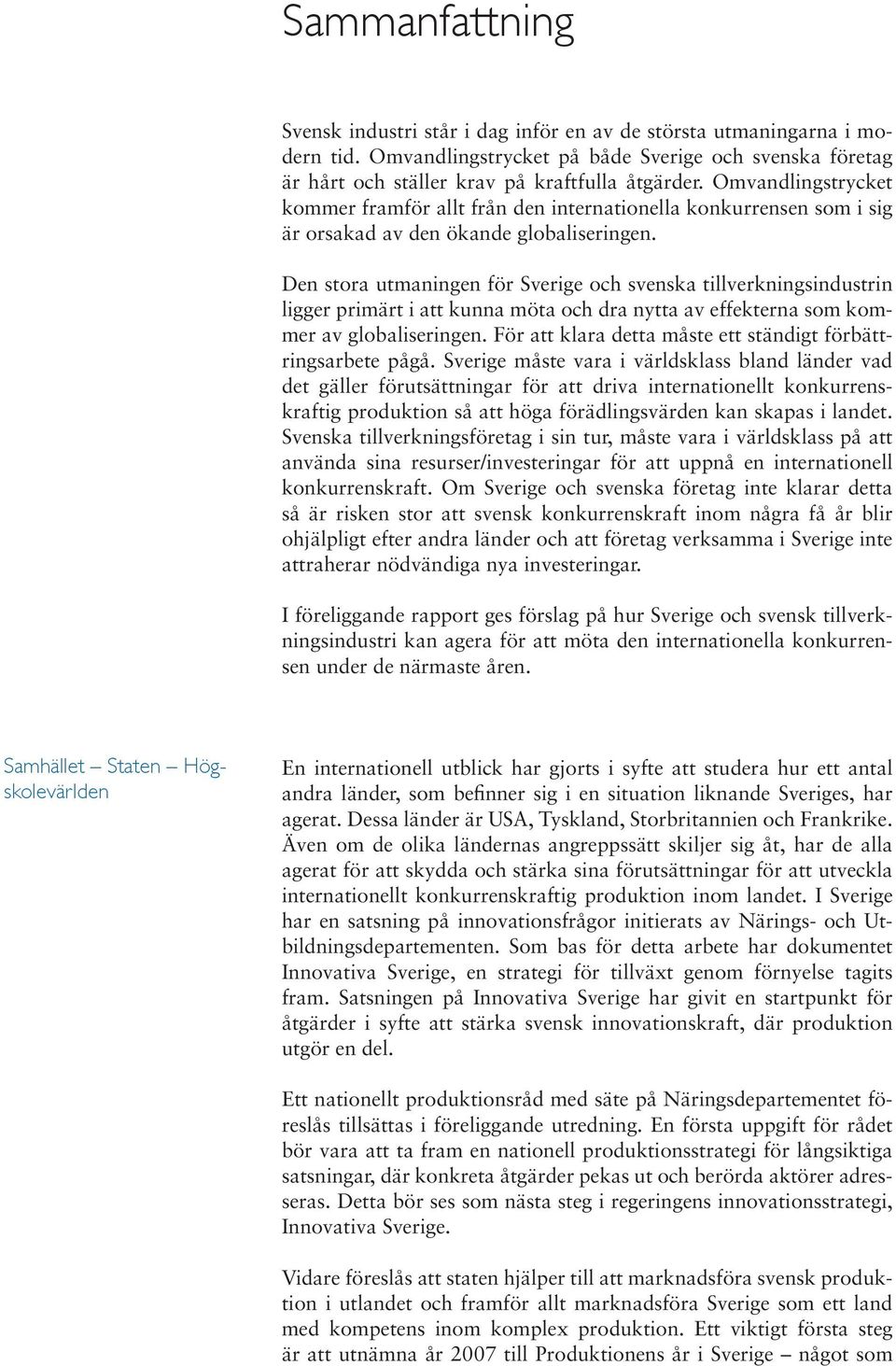 Den stora utmaningen för Sverige och svenska tillverkningsindustrin ligger primärt i att kunna möta och dra nytta av effekterna som kommer av globaliseringen.