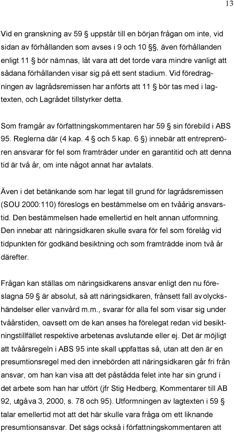 Som framgår av författningskommentaren har 59 sin förebild i ABS 95. Reglerna där (4 kap. 4 och 5 kap.