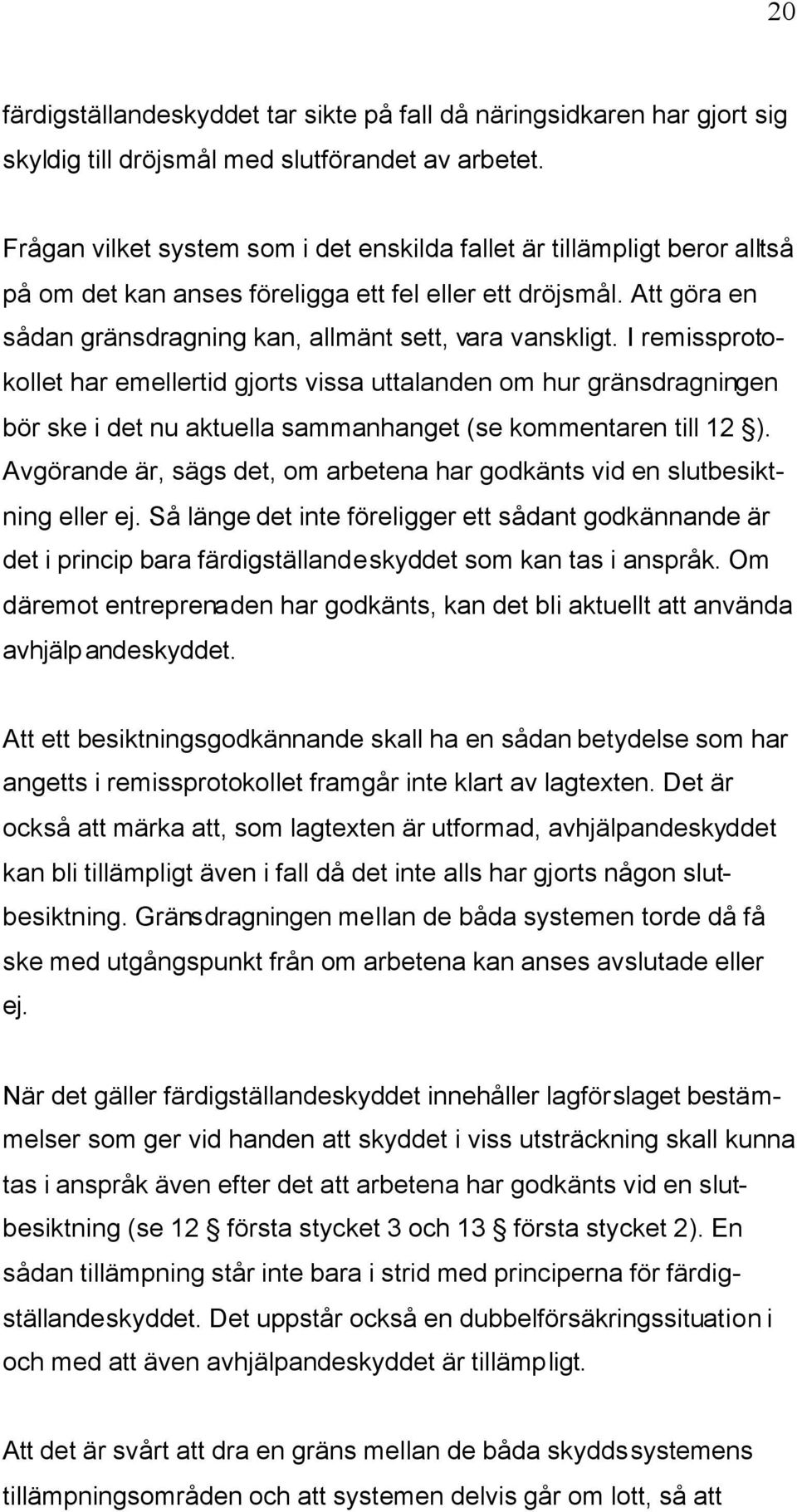 I remissprotokollet har emellertid gjorts vissa uttalanden om hur gränsdragningen bör ske i det nu aktuella sammanhanget (se kommentaren till 12 ).