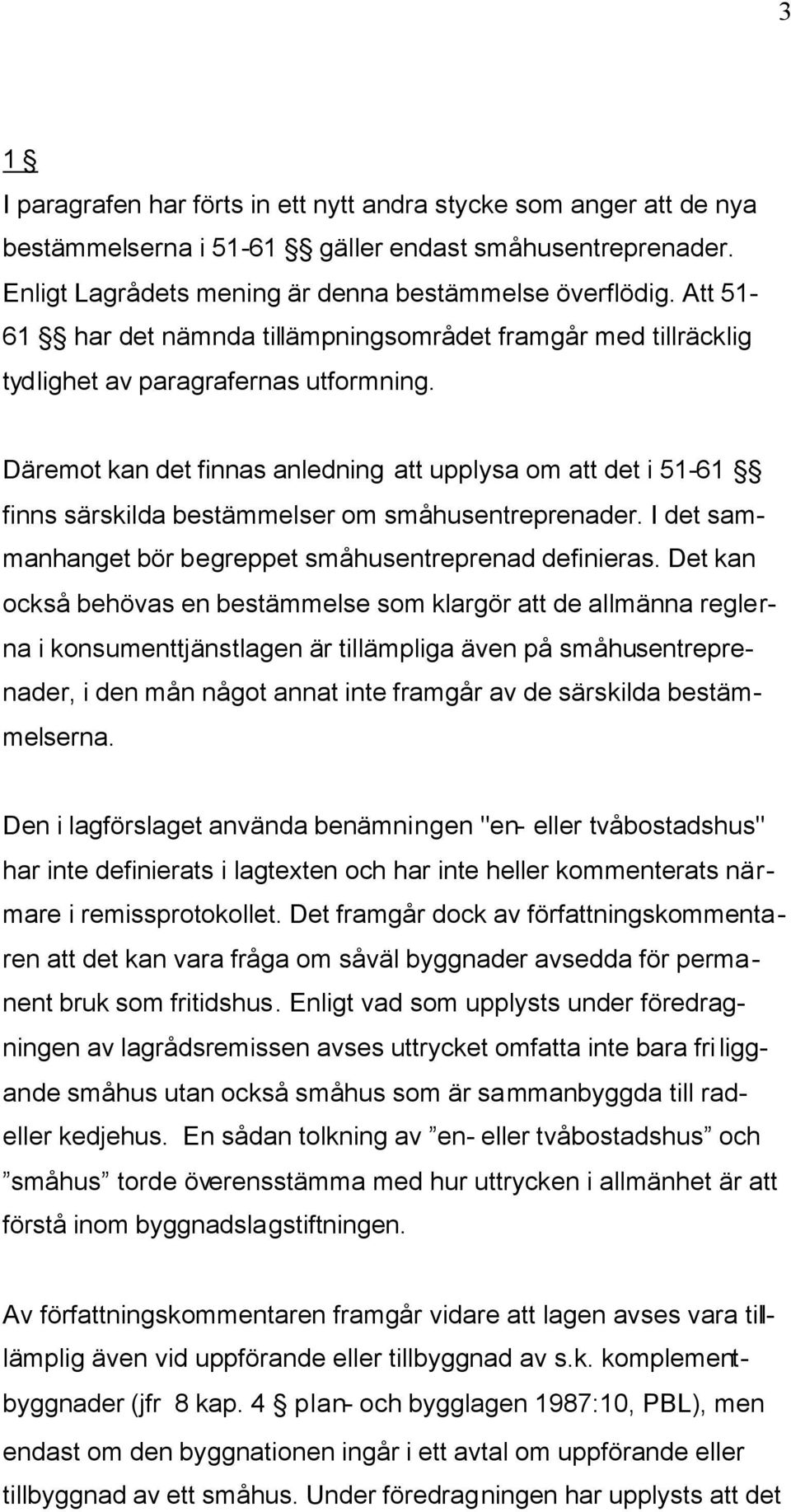 Däremot kan det finnas anledning att upplysa om att det i 51-61 finns särskilda bestämmelser om småhusentreprenader. I det sammanhanget bör begreppet småhusentreprenad definieras.