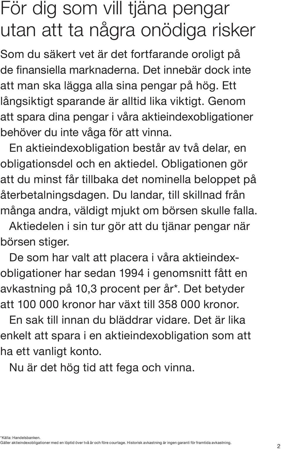 Genom att spara dina pengar i våra aktieindexobligationer behöver du inte våga för att vinna. En aktieindexobligation består av två delar, en obligationsdel och en aktiedel.