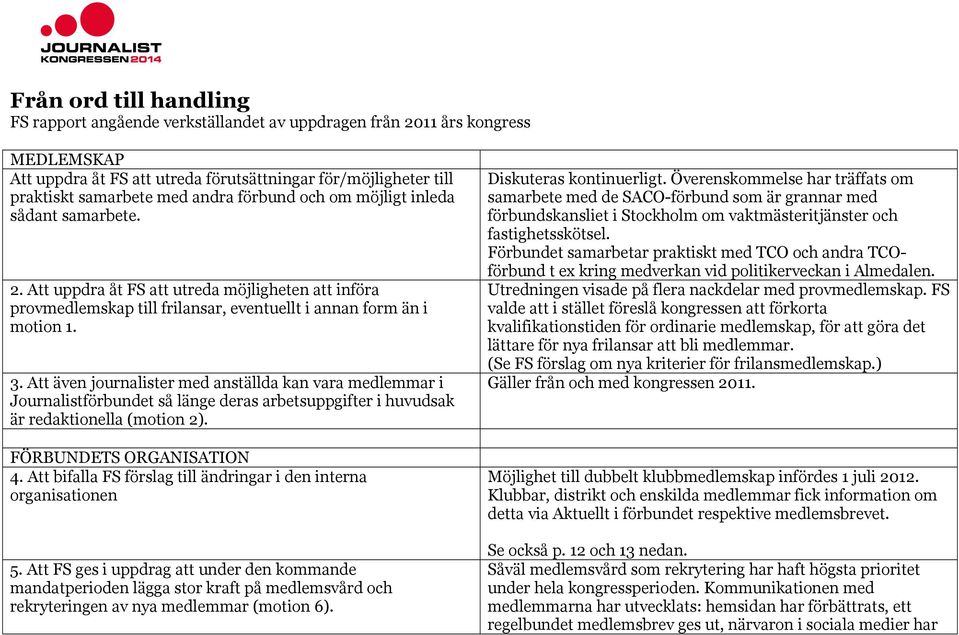 Att även journalister med anställda kan vara medlemmar i Journalistförbundet så länge deras arbetsuppgifter i huvudsak är redaktionella (motion 2). FÖRBUNDETS ORGANISATION 4.