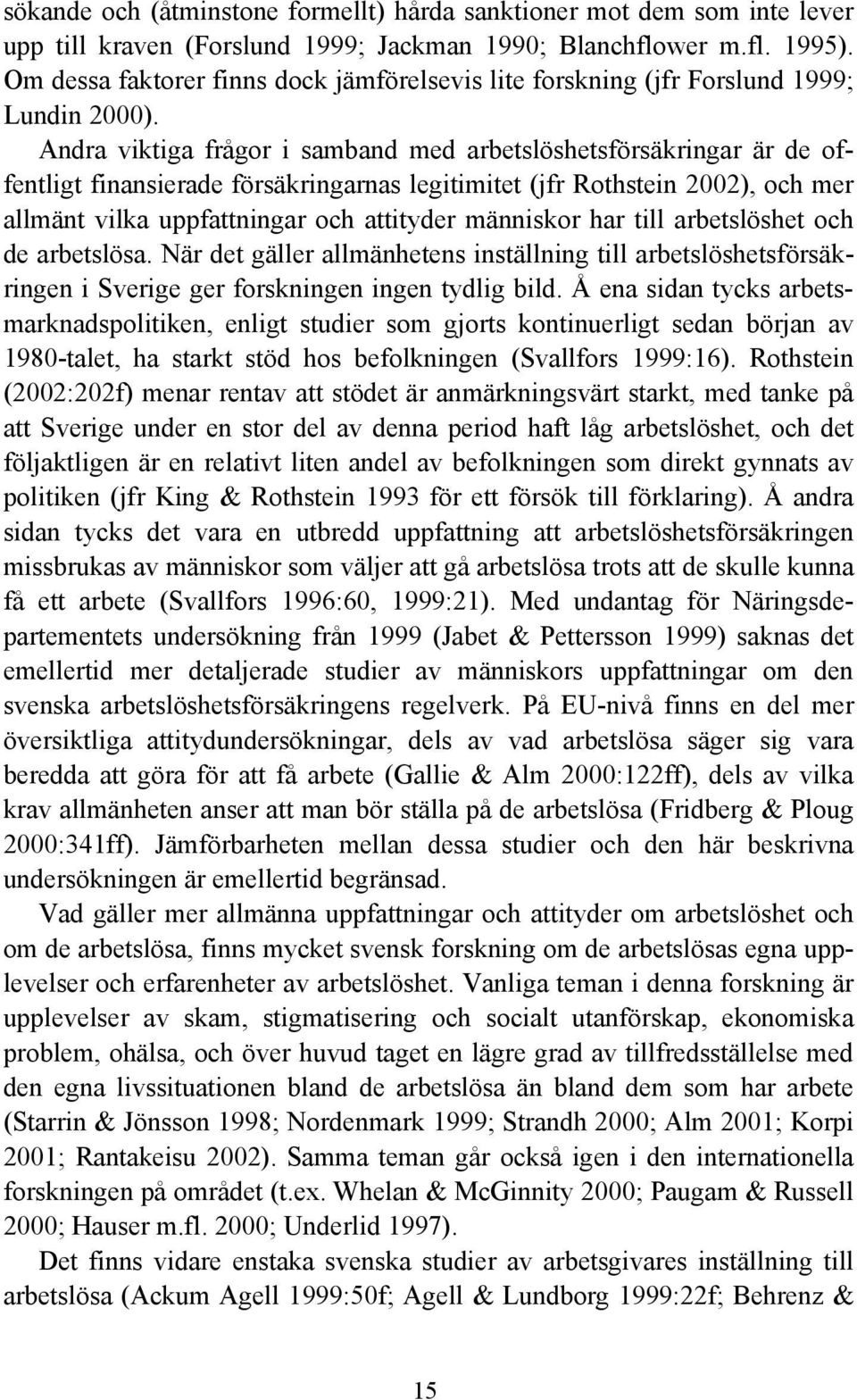 Andra viktiga frågor i samband med arbetslöshetsförsäkringar är de offentligt finansierade försäkringarnas legitimitet (jfr Rothstein 2002), och mer allmänt vilka uppfattningar och attityder