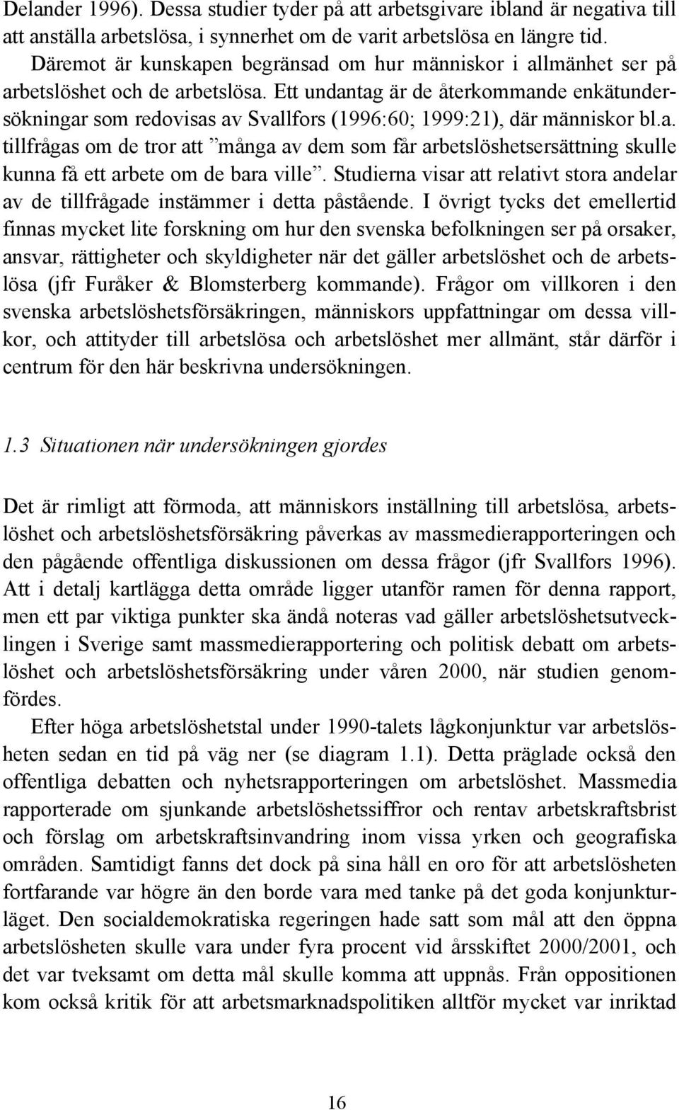 Ett undantag är de återkommande enkätundersökningar som redovisas av Svallfors (1996:60; 1999:21), där människor bl.a. tillfrågas om de tror att många av dem som får arbetslöshetsersättning skulle kunna få ett arbete om de bara ville.