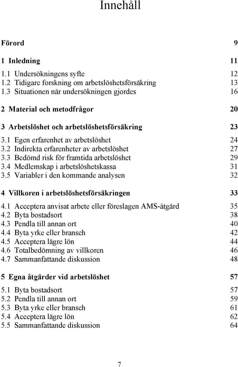 2 Indirekta erfarenheter av arbetslöshet 27 3.3 Bedömd risk för framtida arbetslöshet 29 3.4 Medlemskap i arbetslöshetskassa 31 3.