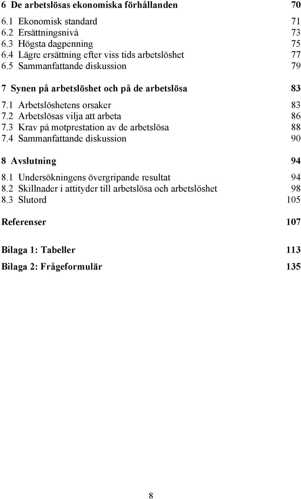 1 Arbetslöshetens orsaker 83 7.2 Arbetslösas vilja att arbeta 86 7.3 Krav på motprestation av de arbetslösa 88 7.