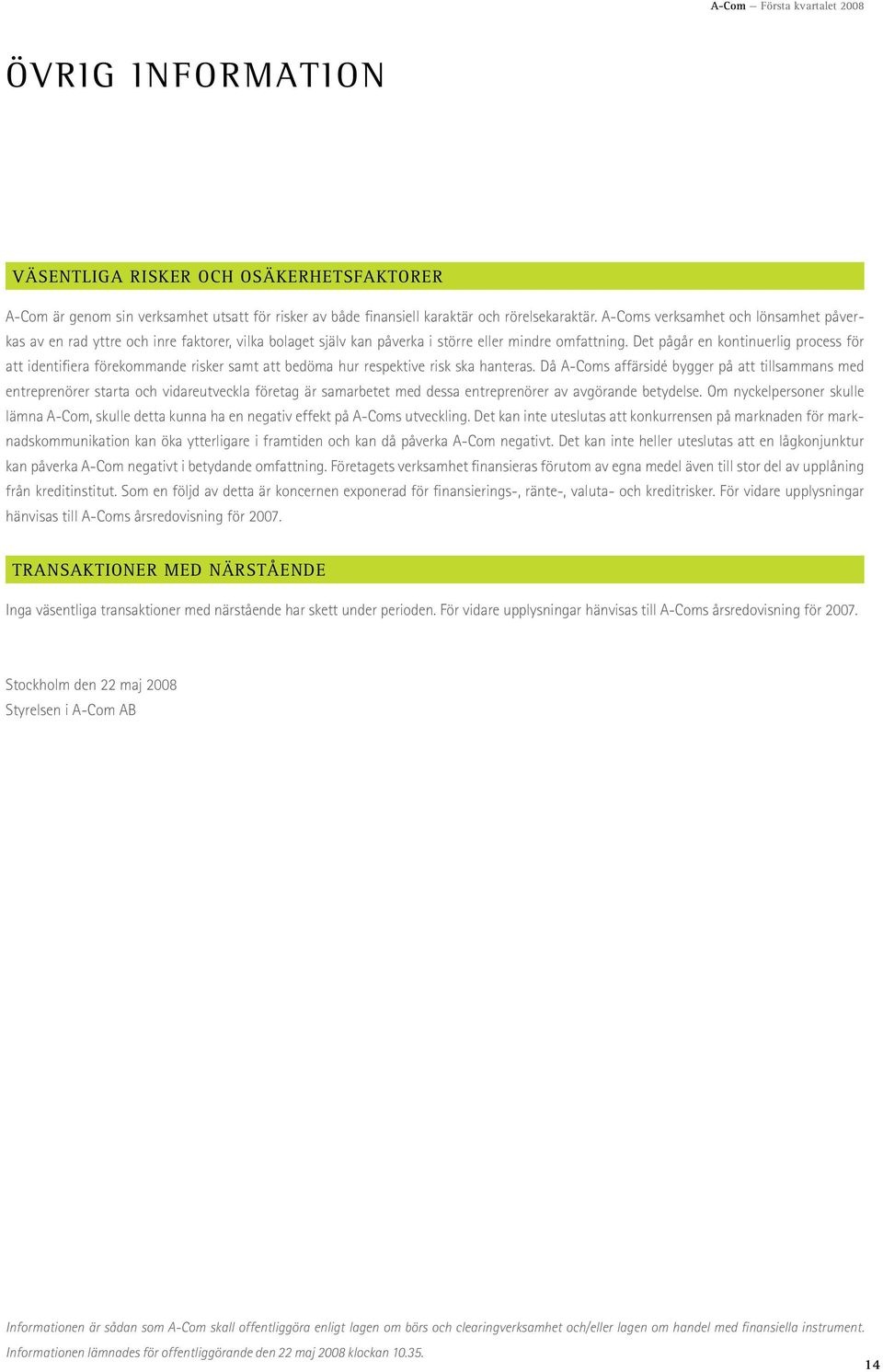 Det pågår en kontinuerlig process för att identifiera förekommande risker samt att bedöma hur respektive risk ska hanteras.