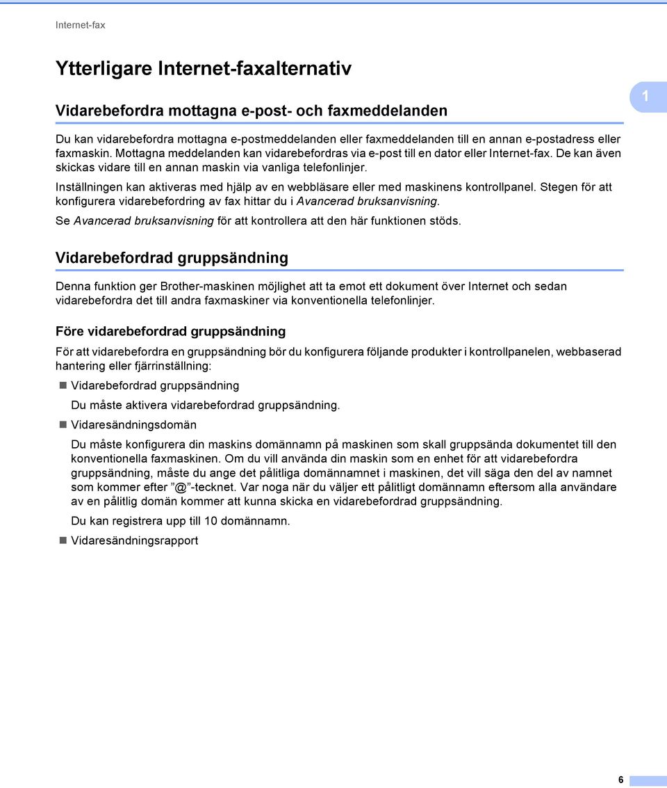 Inställningen kan aktiveras med hjälp av en webbläsare eller med maskinens kontrollpanel. Stegen för att konfigurera vidarebefordring av fax hittar du i Avancerad bruksanvisning.