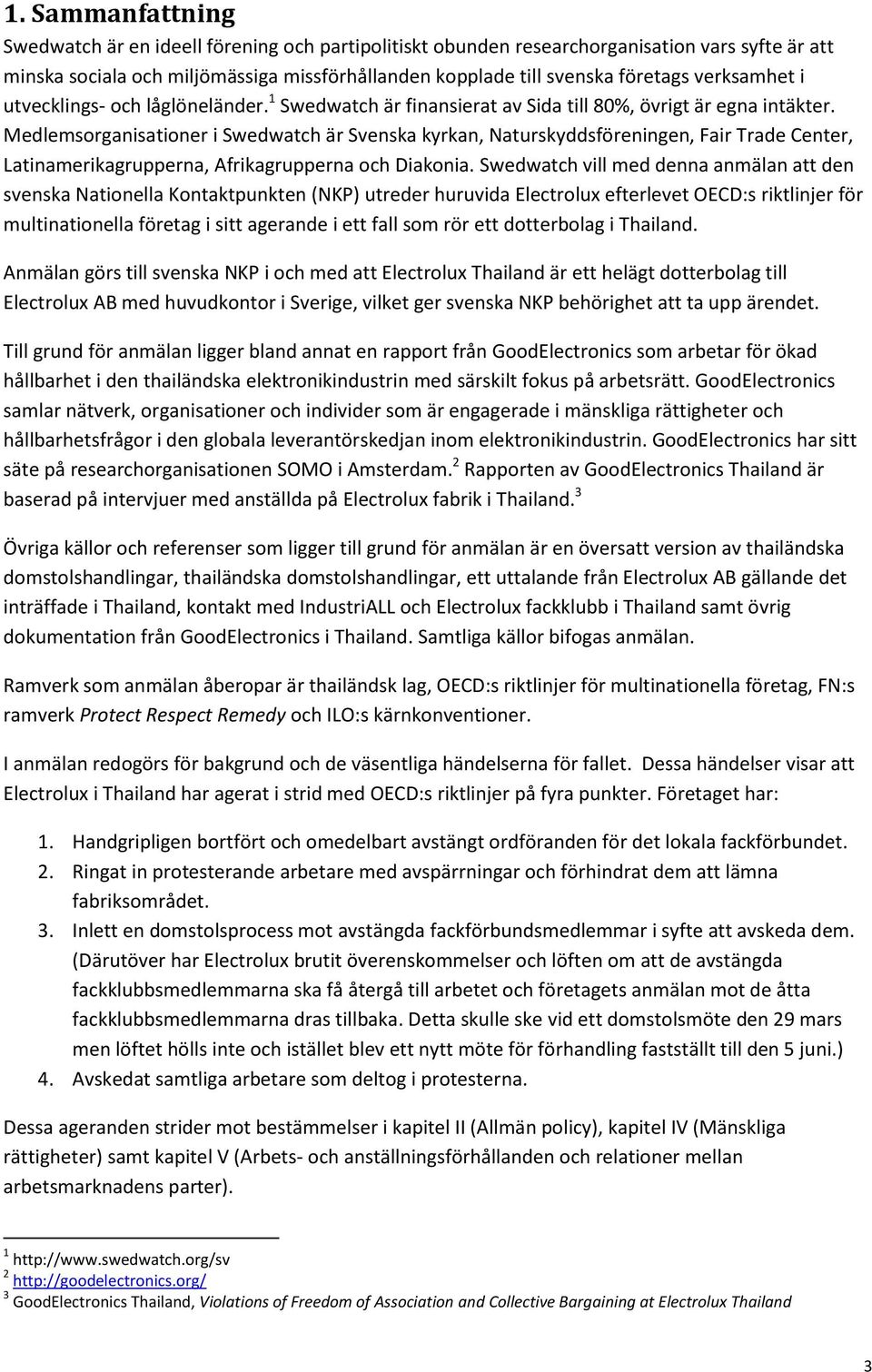 Medlemsorganisationer i Swedwatch är Svenska kyrkan, Naturskyddsföreningen, Fair Trade Center, Latinamerikagrupperna, Afrikagrupperna och Diakonia.