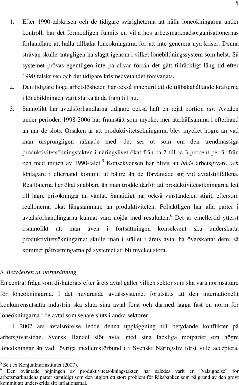 Så systemet prövas egentligen inte på allvar förrän det gått tillräckligt lång tid efter 1990-talskrisen och det tidigare krismedvetandet försvagats. 2.