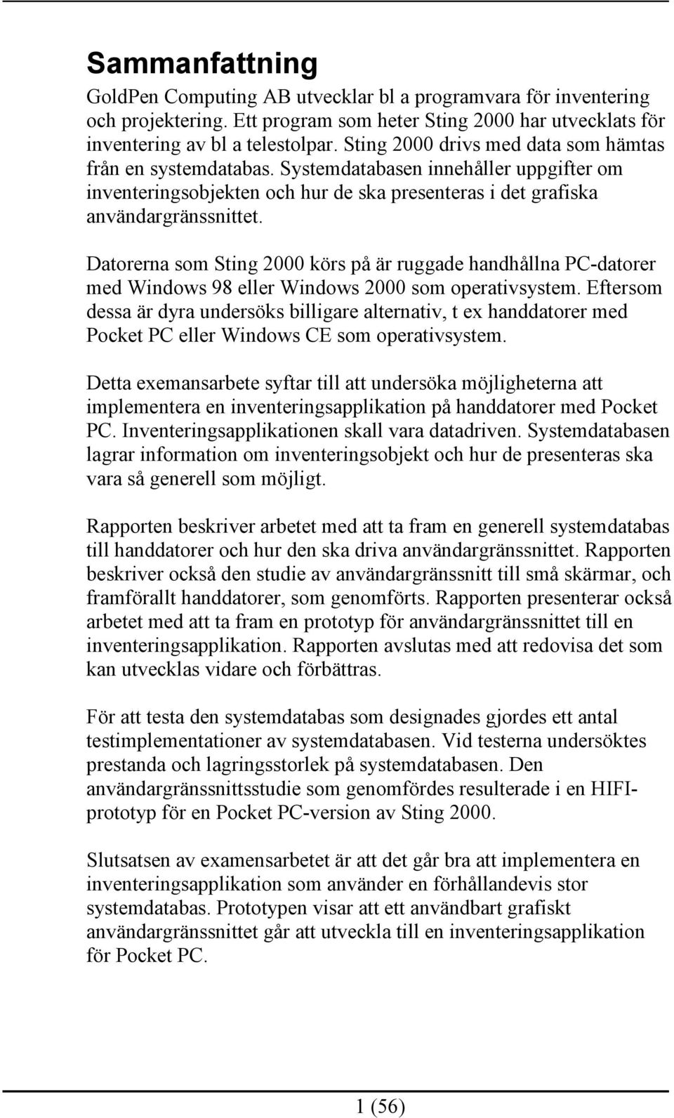 Datorerna som Sting 2000 körs på är ruggade handhållna PC-datorer med Windows 98 eller Windows 2000 som operativsystem.