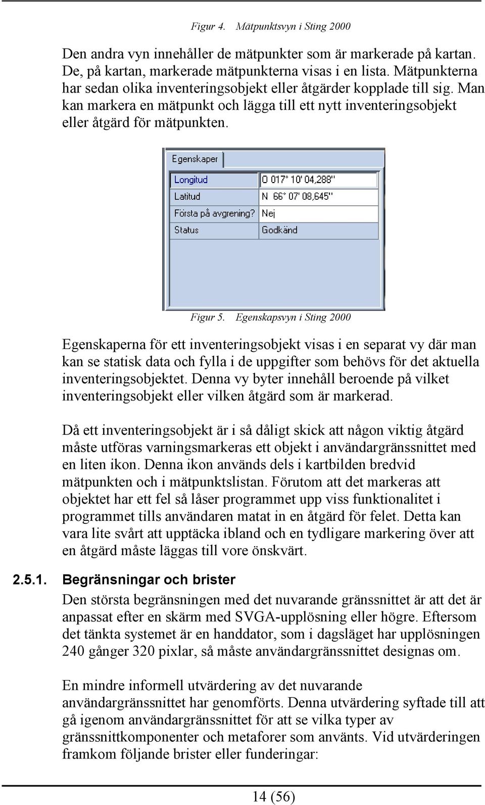 Egenskapsvyn i Sting 2000 Egenskaperna för ett inventeringsobjekt visas i en separat vy där man kan se statisk data och fylla i de uppgifter som behövs för det aktuella inventeringsobjektet.