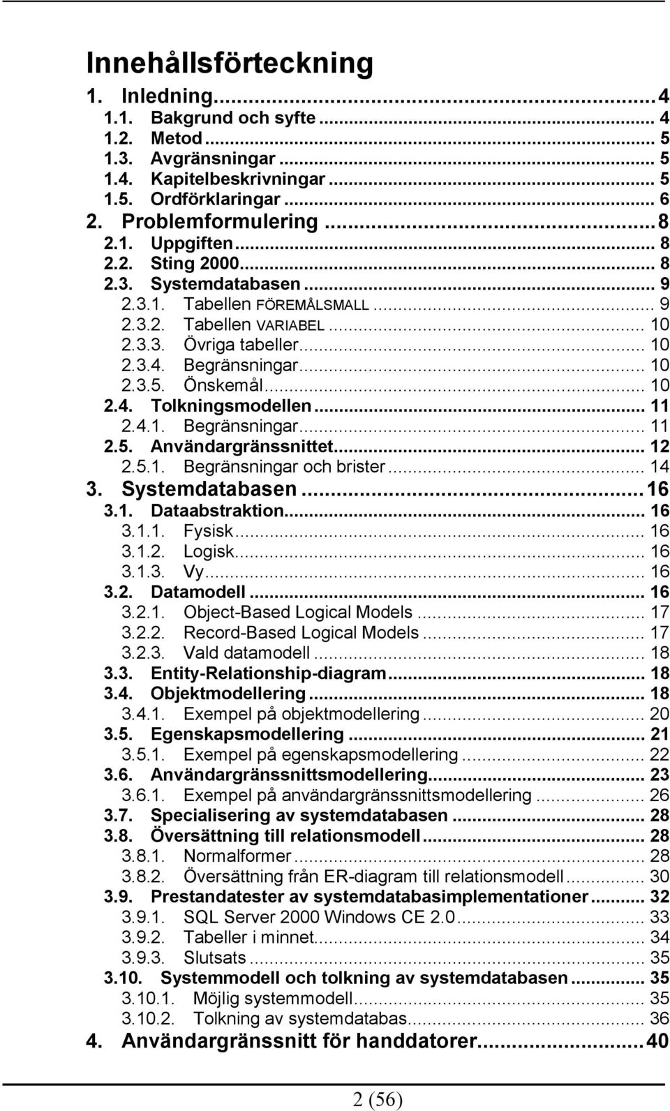 .. 11 2.4.1. Begränsningar... 11 2.5. Användargränssnittet... 12 2.5.1. Begränsningar och brister... 14 3. Systemdatabasen...16 3.1. Dataabstraktion... 16 3.1.1. Fysisk... 16 3.1.2. Logisk... 16 3.1.3. Vy.