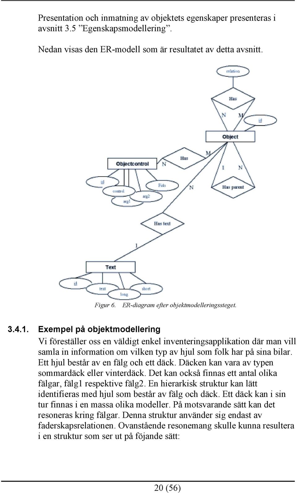 Exempel på objektmodellering Vi föreställer oss en väldigt enkel inventeringsapplikation där man vill samla in information om vilken typ av hjul som folk har på sina bilar.