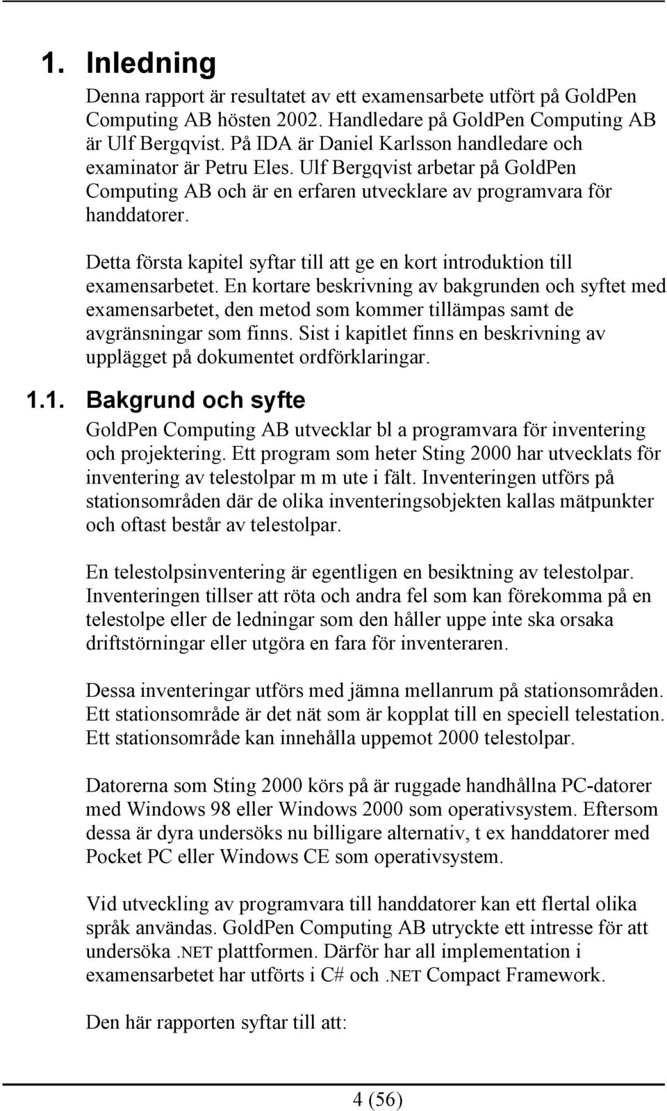 Detta första kapitel syftar till att ge en kort introduktion till examensarbetet.