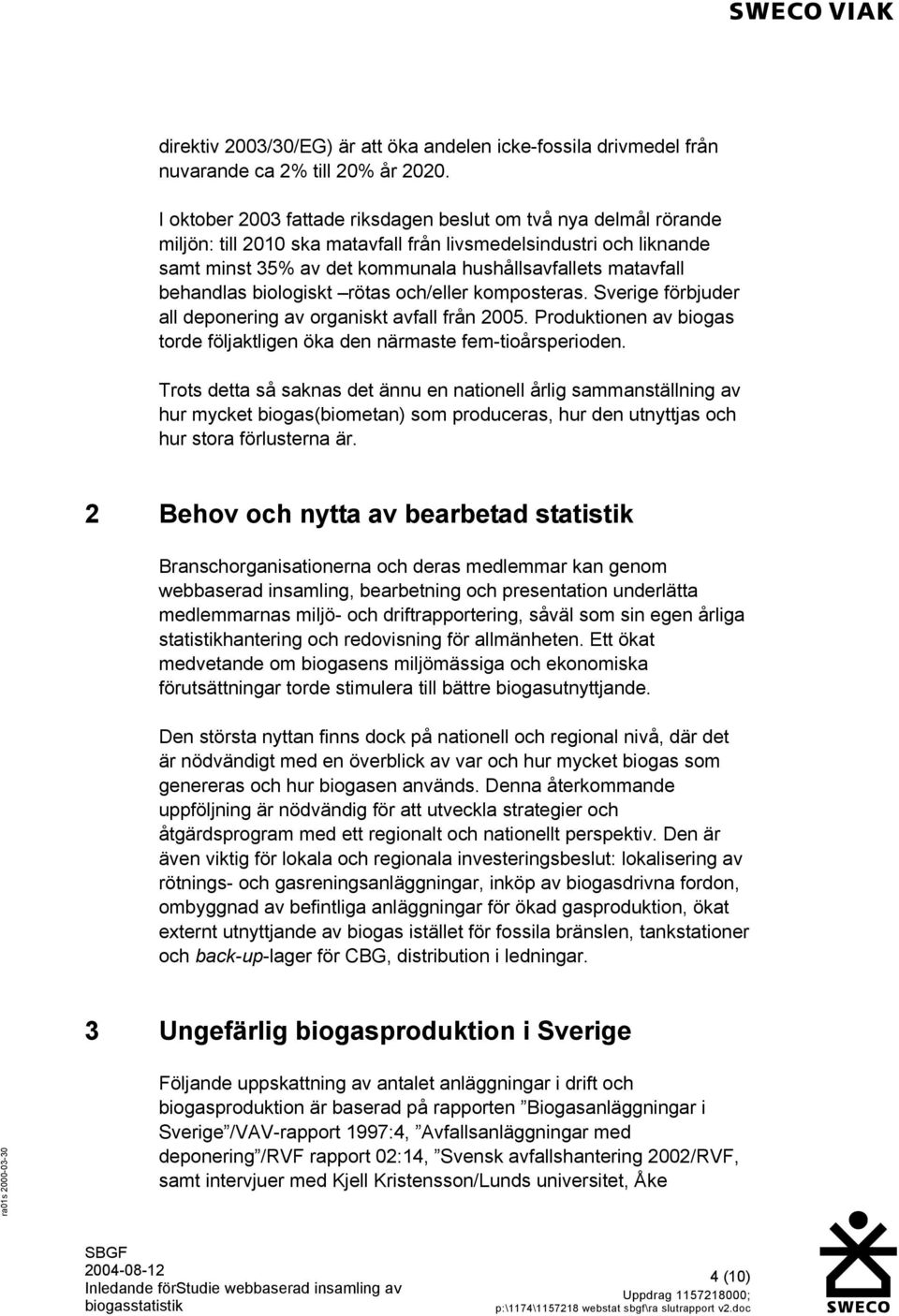 behandlas biologiskt rötas och/eller komposteras. Sverige förbjuder all deponering av organiskt avfall från 2005. Produktionen av biogas torde följaktligen öka den närmaste fem-tioårsperioden.