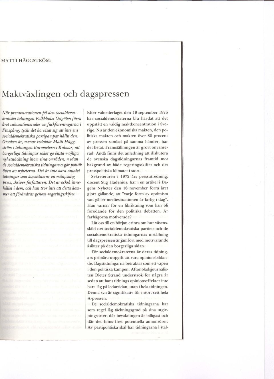 Orsaken är, menar redaktör Matti Häggström i tidningen Barometern i Kalmar, att borgerliga tidningar söker ge bästa möjliga nyhetstäckning inom sina områden, medan de socialdemokratiska tidningarna