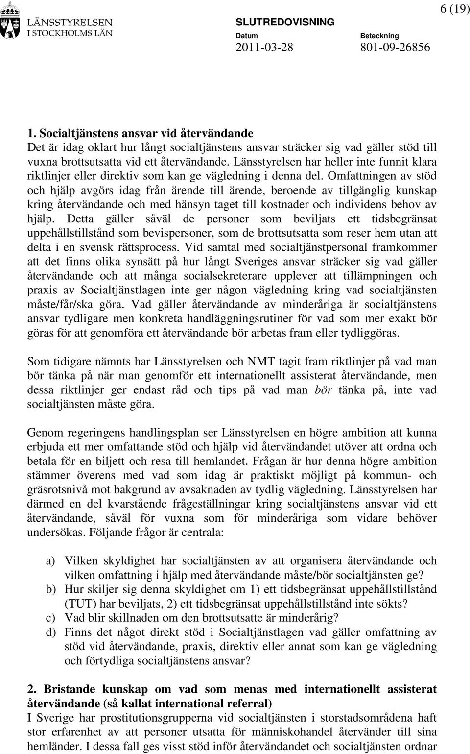 Omfattningen av stöd och hjälp avgörs idag från ärende till ärende, beroende av tillgänglig kunskap kring återvändande och med hänsyn taget till kostnader och individens behov av hjälp.