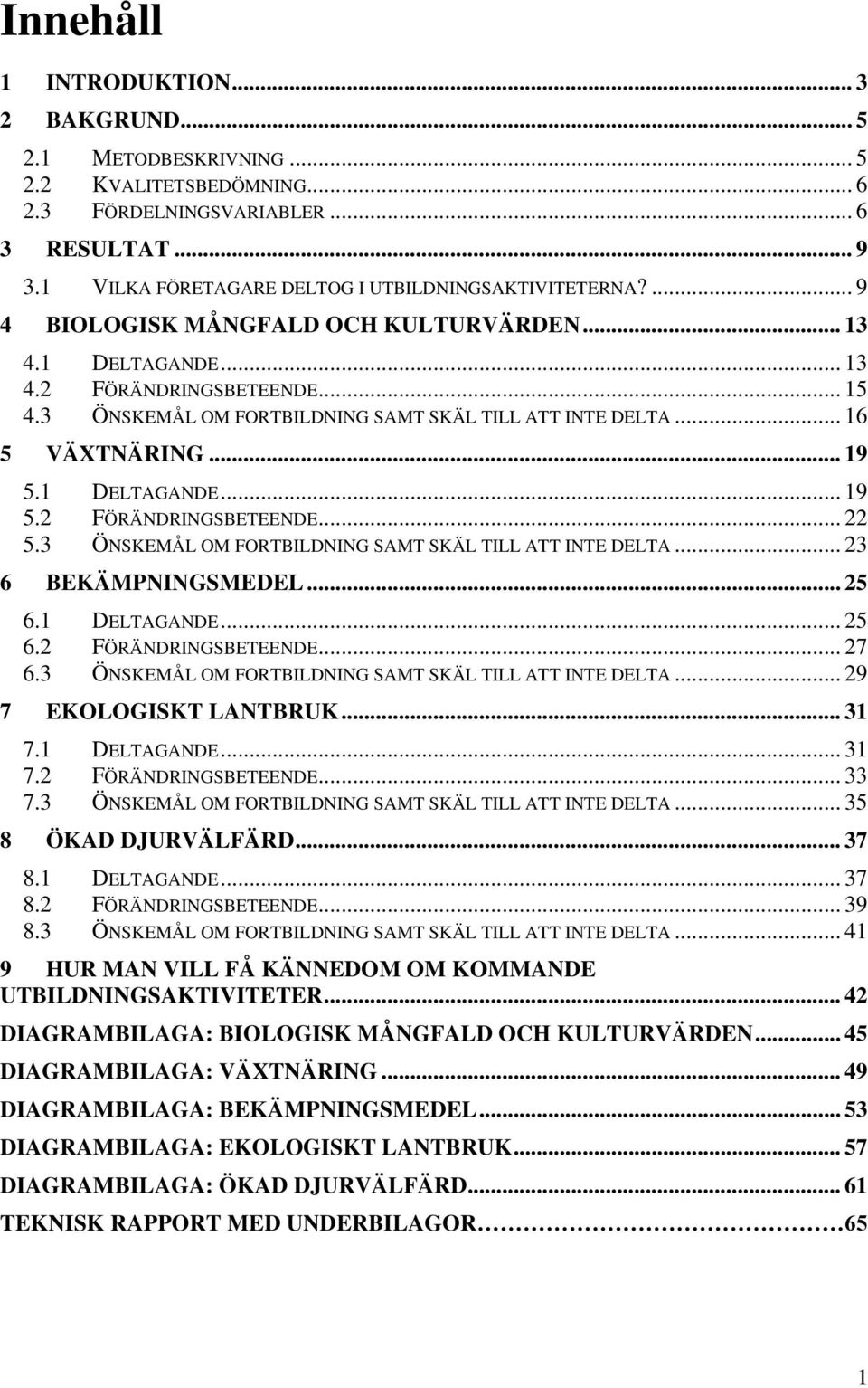 1 DELTAGANDE... 19 5.2 FÖRÄNDRINGSBETEENDE... 22 5.3 ÖNSKEMÅL OM FORTBILDNING SAMT SKÄL TILL ATT INTE DELTA... 23 6 BEKÄMPNINGSMEDEL... 25 6.1 DELTAGANDE... 25 6.2 FÖRÄNDRINGSBETEENDE... 27 6.
