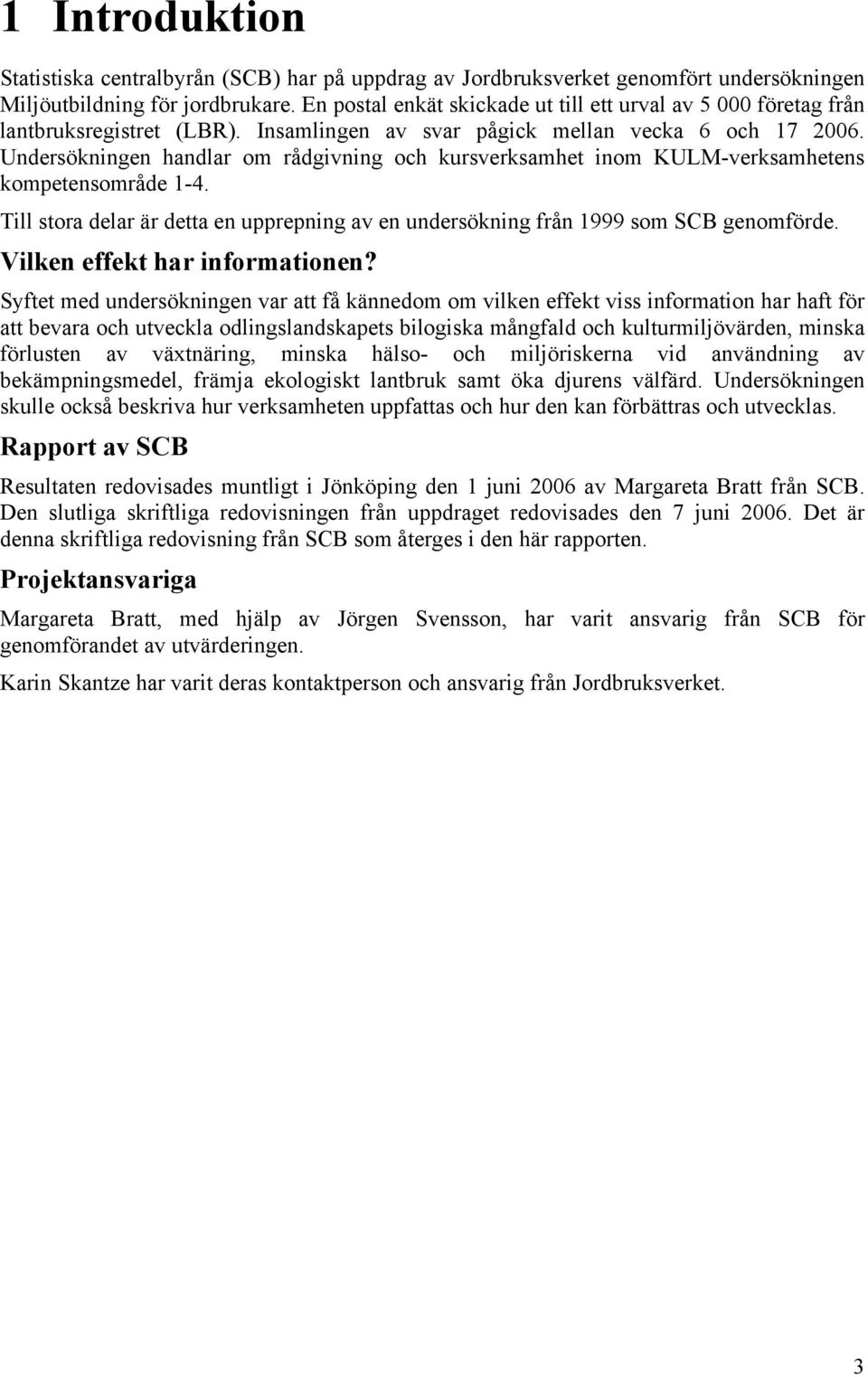 Undersökningen handlar om rådgivning och kursverksamhet inom KULM-verksamhetens kompetensområde 1-4. Till stora delar är detta en upprepning av en undersökning från 1999 som SCB genomförde.