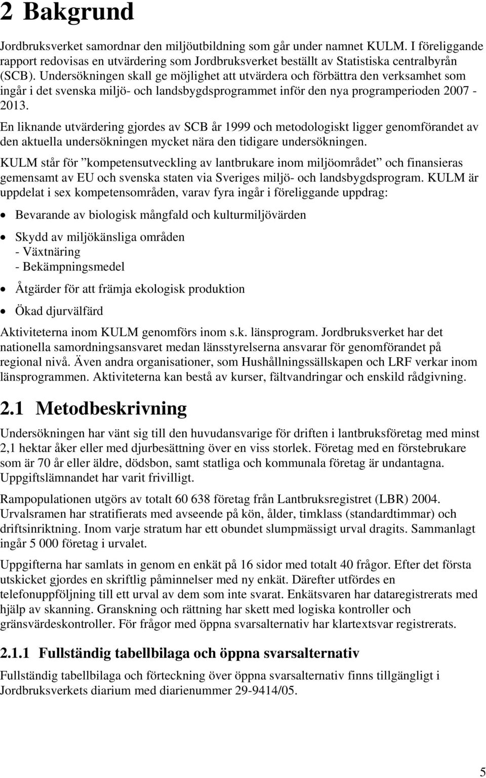 En liknande utvärdering gjordes av SCB år 1999 och metodologiskt ligger genomförandet av den aktuella undersökningen mycket nära den tidigare undersökningen.