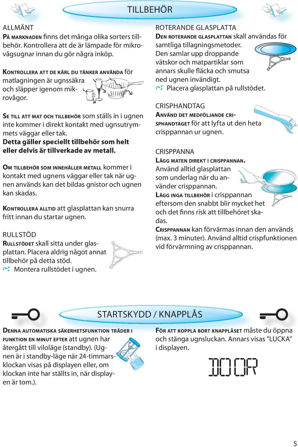 SE TILL ATT MAT OCH TILLBEHÖR som ställs in i ugnen inte kommer i direkt kontakt med ugnsutrymmets väggar eller tak. Detta gäller speciellt tillbehör som helt eller delvis är tillverkade av metall.