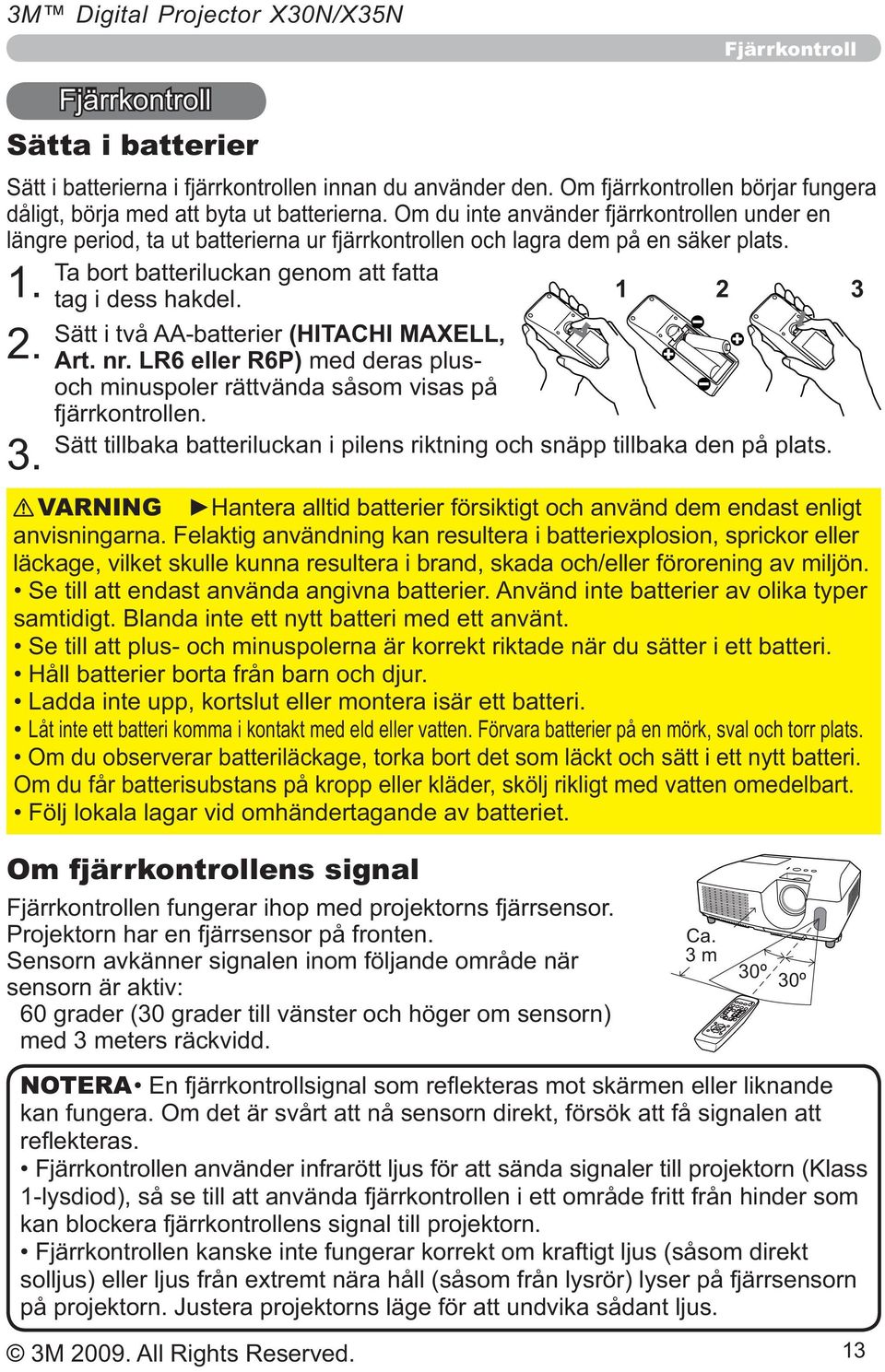 Sätt i två AA-batterier (HITACHI MAXELL, Art. nr. LR6 eller R6P) med deras plusoch minuspoler rättvända såsom visas på fjärrkontrollen.