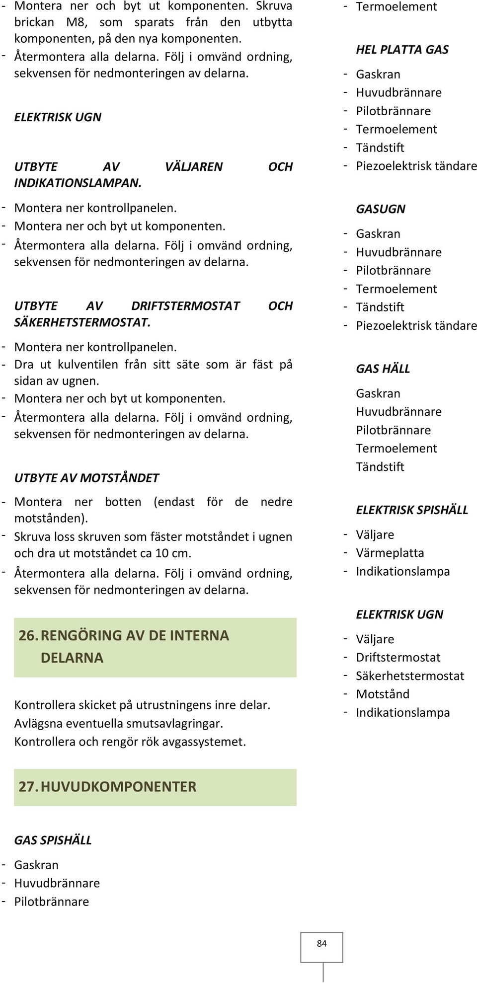 UTBYTE AV MOTSTÅNDET - Montera ner botten (endast för de nedre motstånden). - Skruva loss skruven som fäster motståndet i ugnen och dra ut motståndet ca 10 cm. 26.