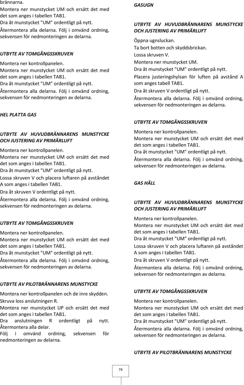 Återmontera alla delarna. Följ i omvänd ordning, HEL PLATTA GAS UTBYTE AV HUVUDBRÄNNARENS MUNSTYCKE OCH JUSTERING AV PRIMÄRLUFT Montera ner kontrollpanelen.