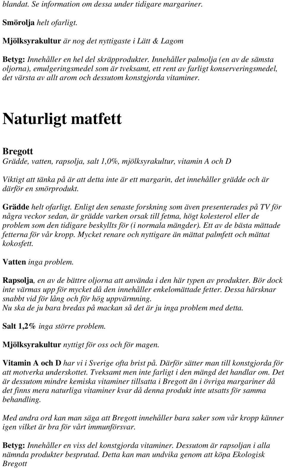 Naturligt matfett Bregott Grädde, vatten, rapsolja, salt 1,0%, mjölksyrakultur, vitamin A och D Viktigt att tänka på är att detta inte är ett margarin, det innehåller grädde och är därför en