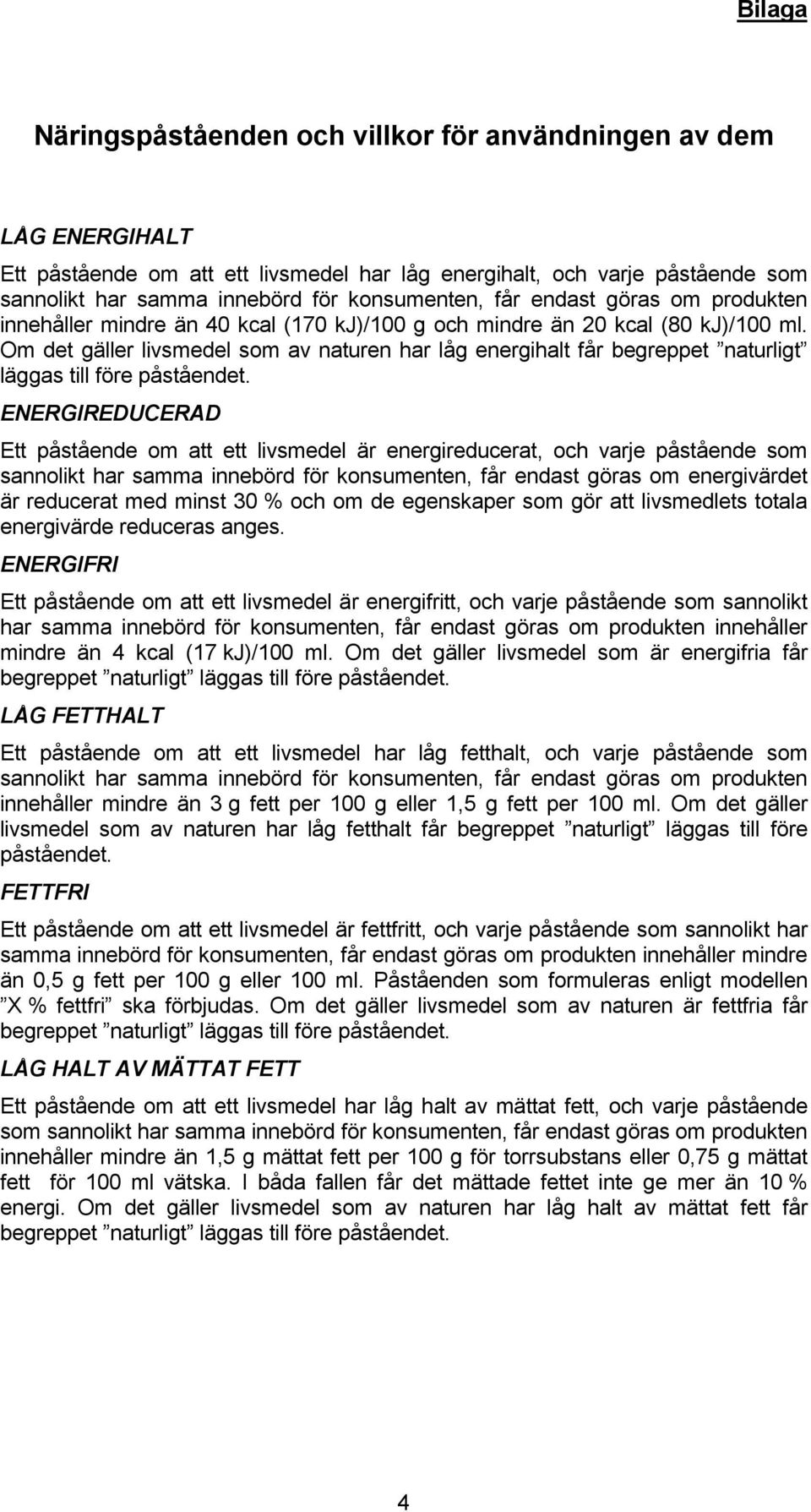 Om det gäller livsmedel som av naturen har låg energihalt får begreppet naturligt läggas till före ENERGIREDUCERAD Ett påstående om att ett livsmedel är energireducerat, och varje påstående som