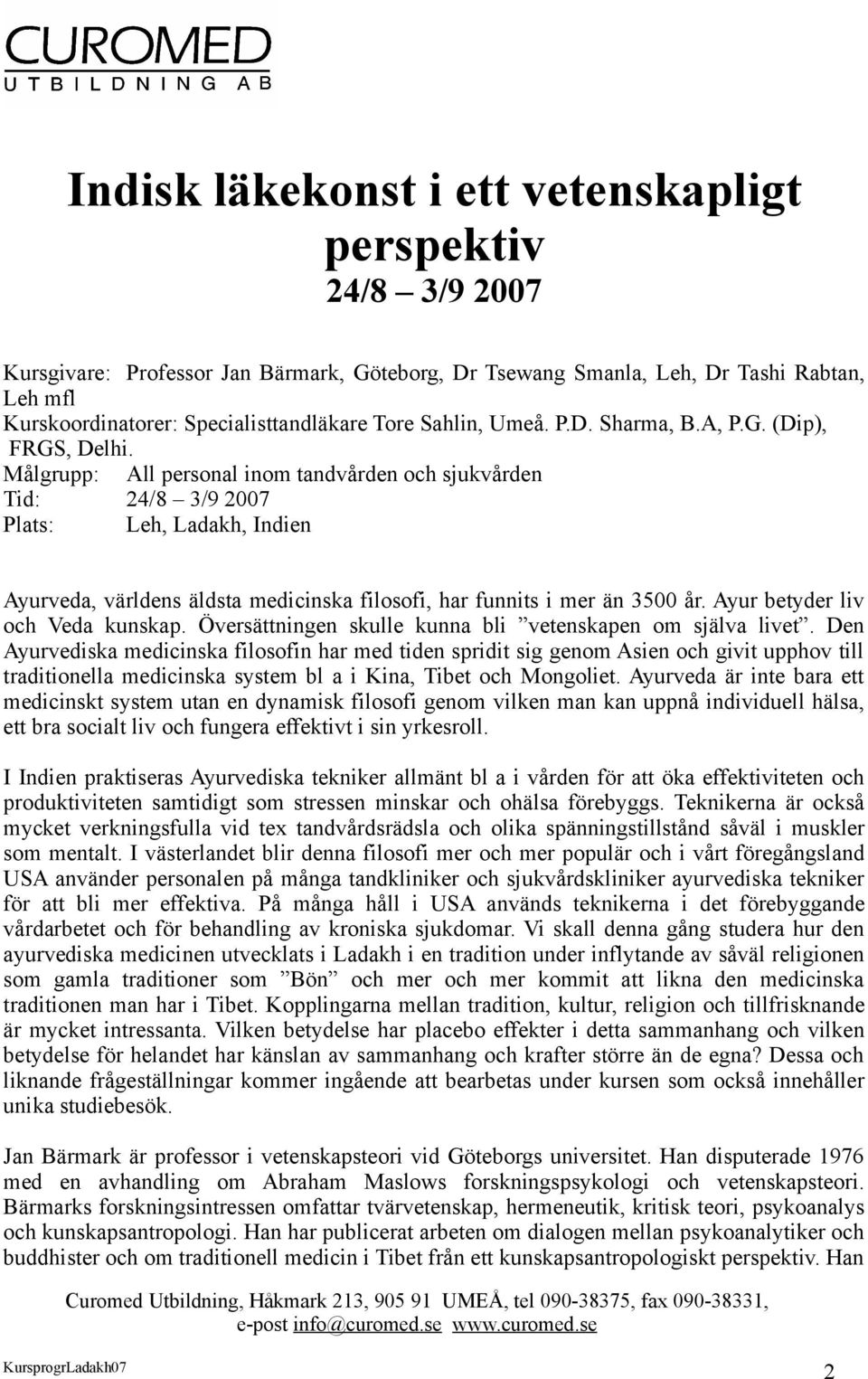 Målgrupp: All personal inom tandvården och sjukvården Tid: 24/8 3/9 2007 Plats: Leh, Ladakh, Indien Ayurveda, världens äldsta medicinska filosofi, har funnits i mer än 3500 år.