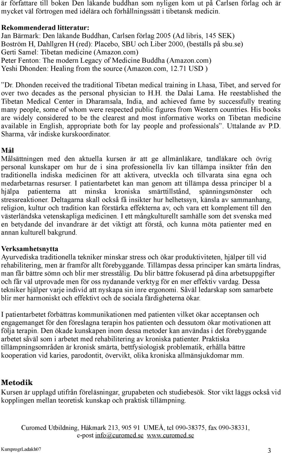 se) Gerti Samel: Tibetan medicine (Amazon.com) Peter Fenton: The modern Legacy of Medicine Buddha (Amazon.com) Yeshi Dhonden: Healing from the source (Amazon.com, 12.71 USD ) Dr.