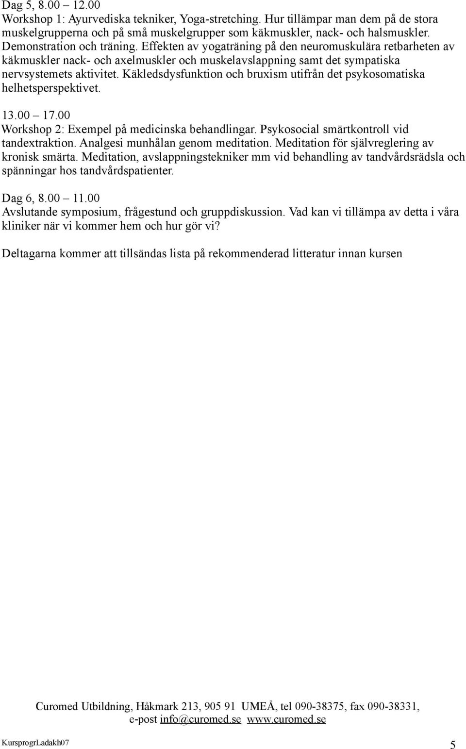 Käkledsdysfunktion och bruxism utifrån det psykosomatiska helhetsperspektivet. Workshop 2: Exempel på medicinska behandlingar. Psykosocial smärtkontroll vid tandextraktion.