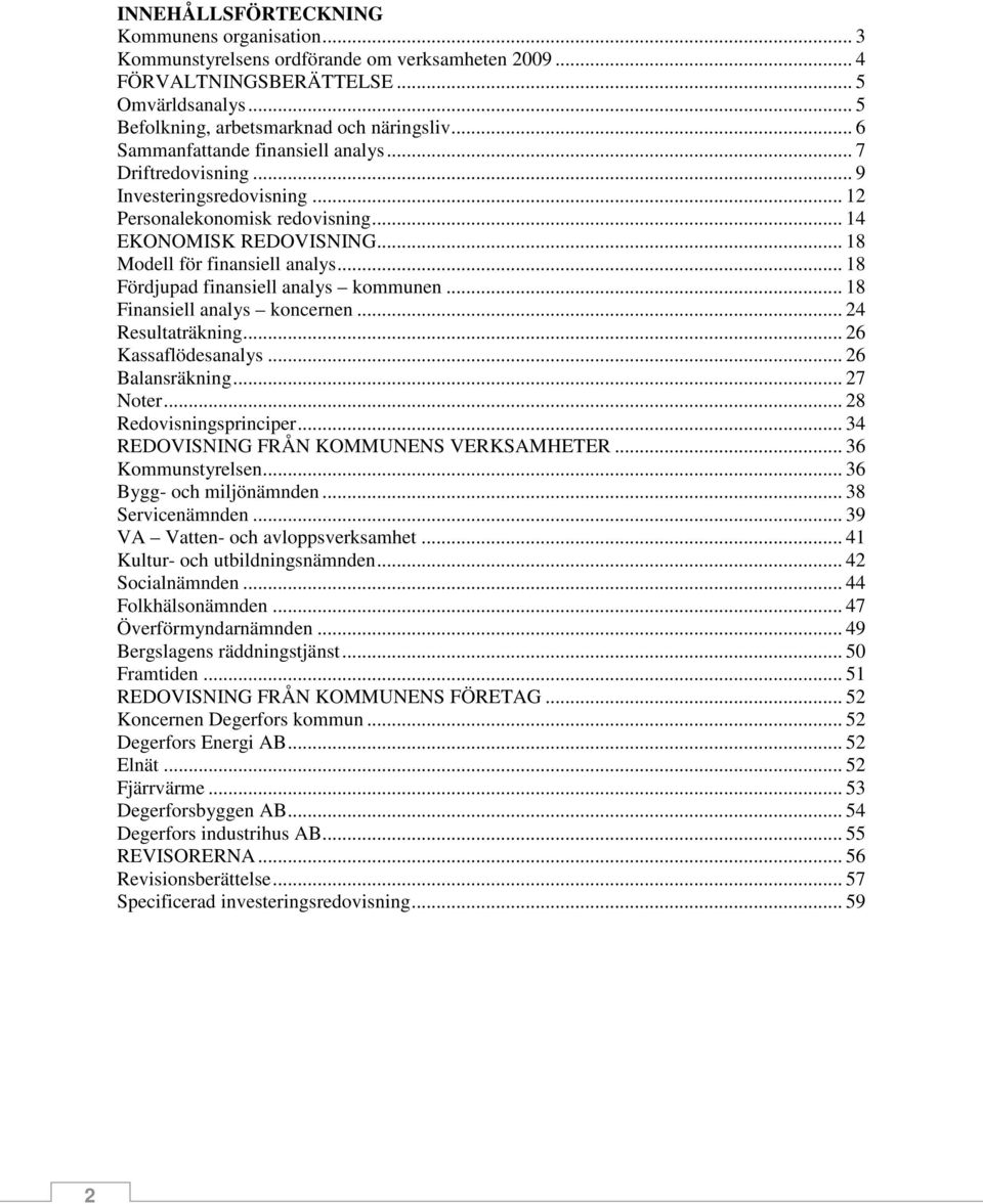 .. 18 Fördjupad finansiell analys kommunen... 18 Finansiell analys koncernen... 24 Resultaträkning... 26 Kassaflödesanalys... 26 Balansräkning... 27 Noter... 28 Redovisningsprinciper.