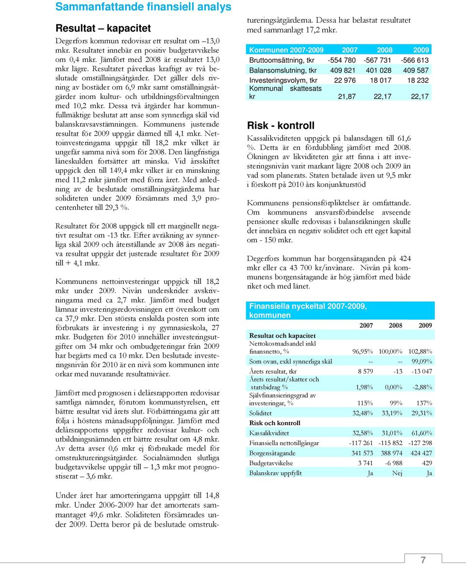 Det gäller dels rivning av bostäder om 6,9 mkr samt omställningsåtgärder inom kultur- och utbildningsförvaltningen med 10,2 mkr.