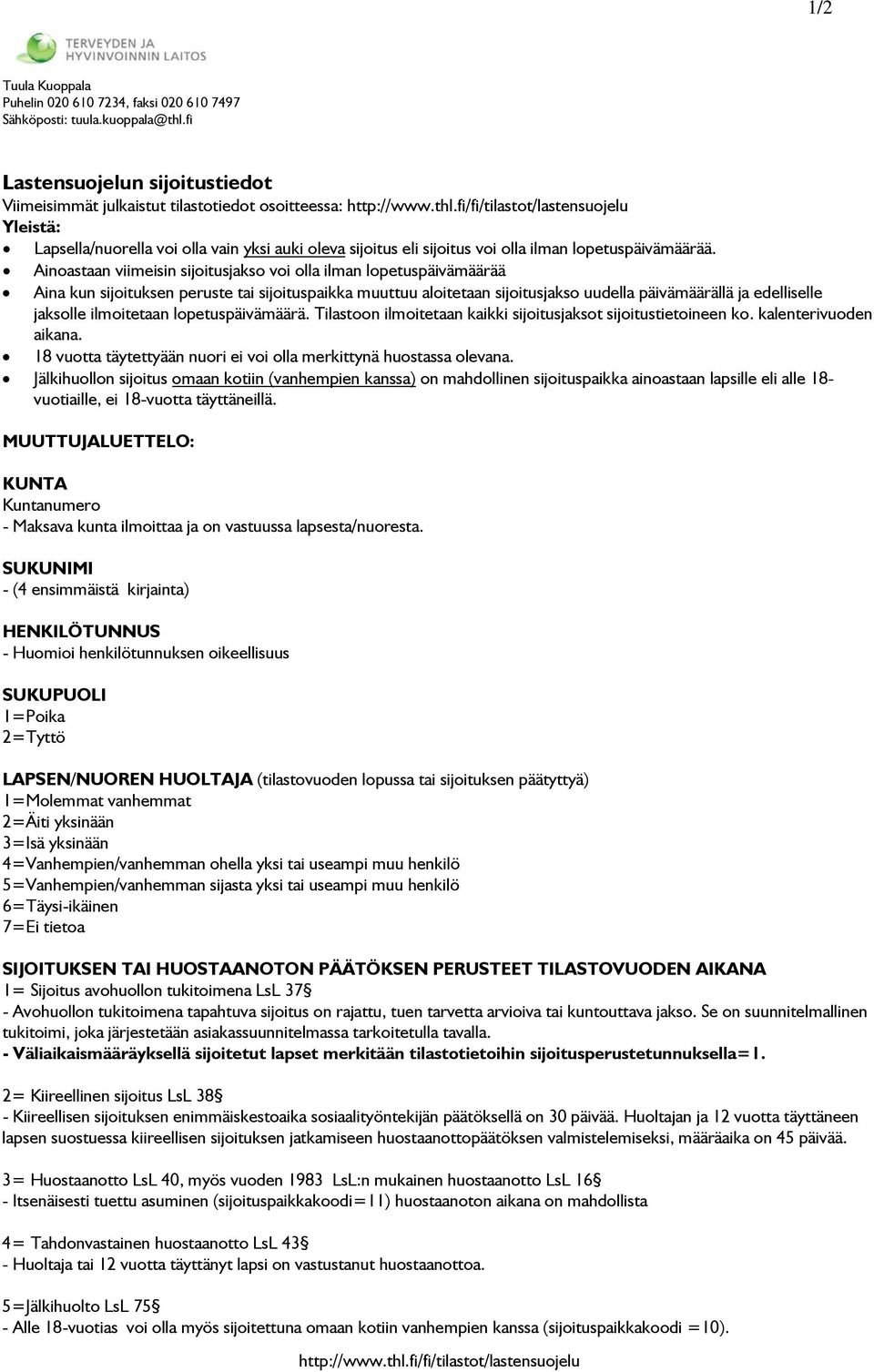 Ainoastaan viimeisin sijoitusjakso voi olla ilman lopetuspäivämäärää Aina kun sijoituksen peruste tai sijoituspaikka muuttuu aloitetaan sijoitusjakso uudella päivämäärällä ja edelliselle jaksolle