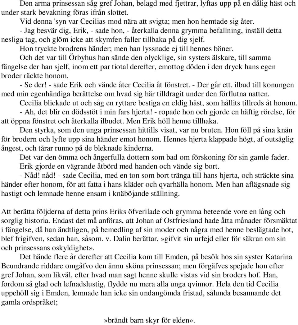 - Jag besvär dig, Erik, - sade hon, - återkalla denna grymma befallning, inställ detta nesliga tag, och glöm icke att skymfen faller tillbaka på dig sjelf.