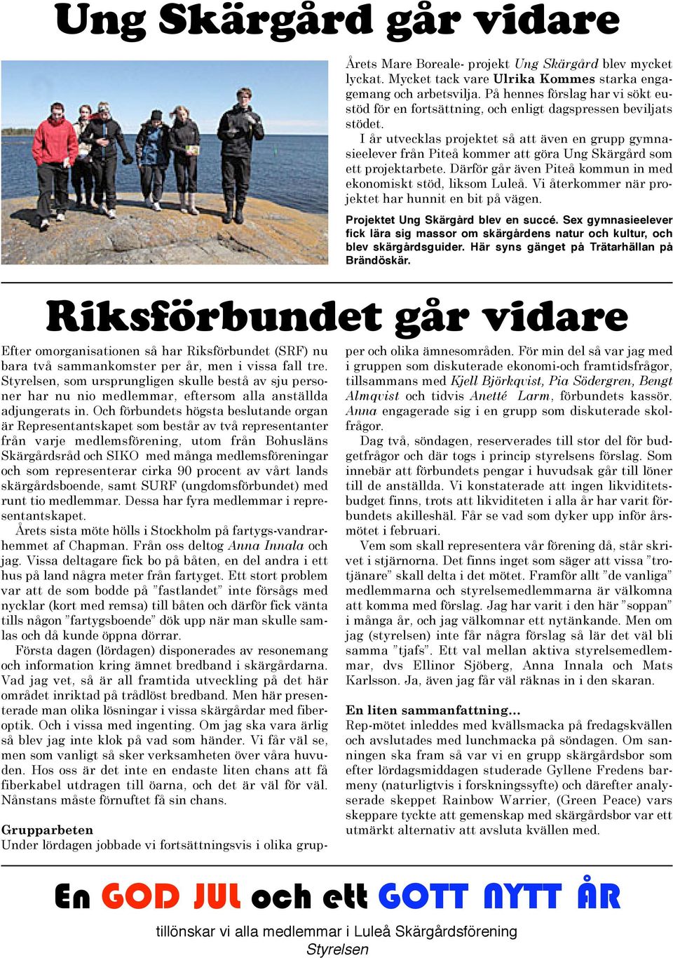 I år utvecklas projektet så att även en grupp gymnasieelever från Piteå kommer att göra Ung Skärgård som ett projektarbete. Därför går även Piteå kommun in med ekonomiskt stöd, liksom Luleå.